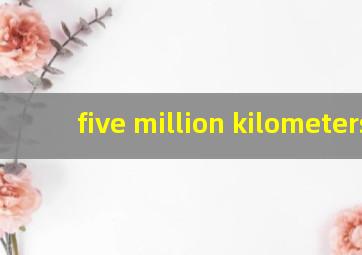 five million kilometers